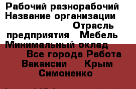 Рабочий-разнорабочий › Название организации ­ Fusion Service › Отрасль предприятия ­ Мебель › Минимальный оклад ­ 30 000 - Все города Работа » Вакансии   . Крым,Симоненко